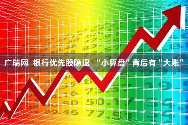 广瑞网  银行优先股隐退  “小算盘”背后有“大账”