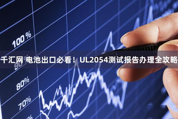千汇网 电池出口必看！UL2054测试报告办理全攻略