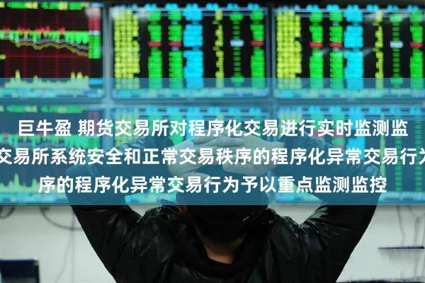 巨牛盈 期货交易所对程序化交易进行实时监测监控 对可能影响期货交易所系统安全和正常交易秩序的程序化异常交易行为予以重点监测监控