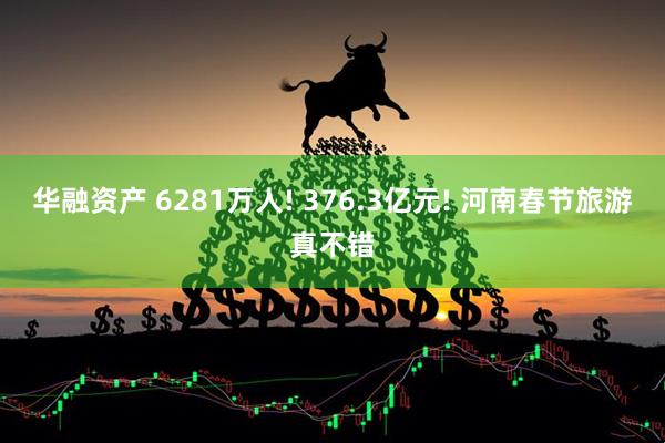 华融资产 6281万人! 376.3亿元! 河南春节旅游真不错