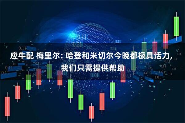 应牛配 梅里尔: 哈登和米切尔今晚都极具活力, 我们只需提供帮助